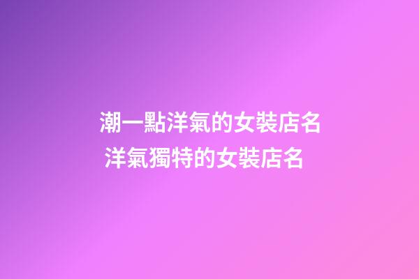 潮一點洋氣的女裝店名 洋氣獨特的女裝店名-第1張-店鋪起名-玄機派